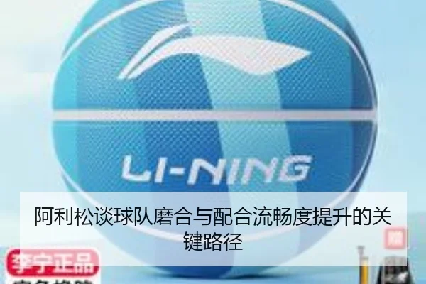 阿利松谈球队磨合与配合流畅度提升的关键路径